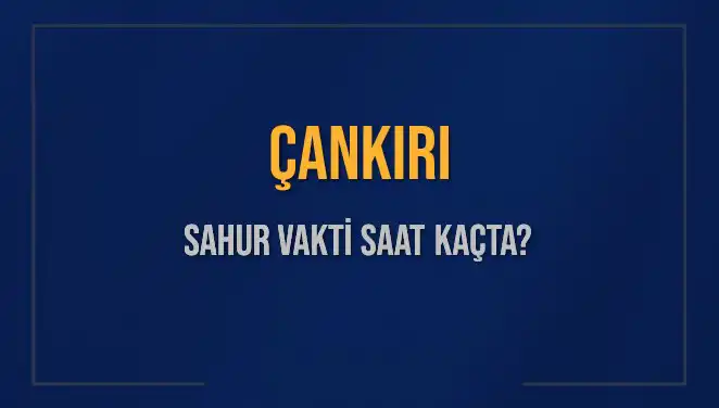Çankırı'da Sahur Vakti Ne Zaman? 10 Mart 2025 Detayları