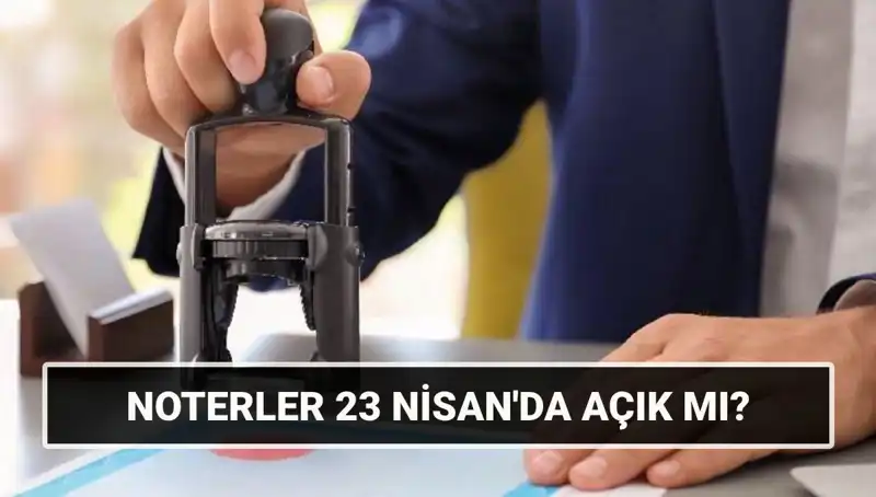 23 Nisan’da Noterler Açık mı? Çalışma Saatleri ve Detaylar