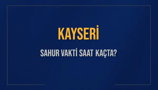Kayseri'de Sahur Vakti Nedir? 2025 Takvimine Göre Detaylar