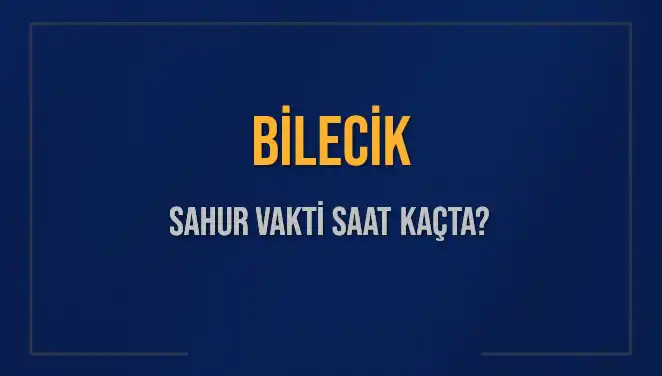 Bilecik'te Sahur Vakti: 2025 İçin Detaylı Bilgiler