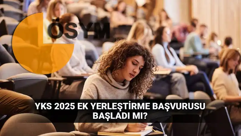 YKS Ek Tercih Süreci: 2025 Üniversitelerine Ek Yerleştirme Ne Zaman?